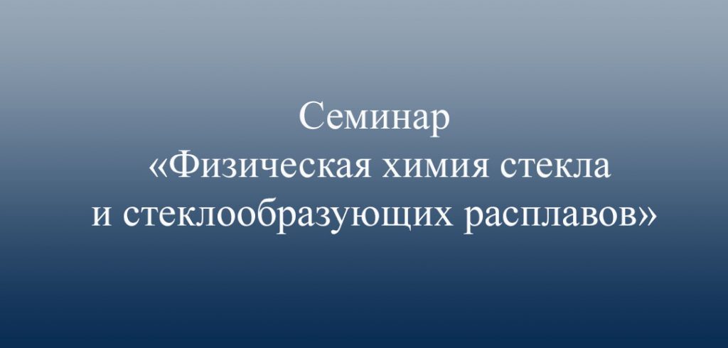 Семинар «Физическая химия стекла и стеклообразующих расплавов» 16 июня 2022 года